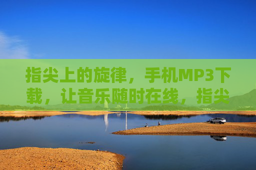 指尖上的旋律,手机MP3下载,让音乐随时在线,指尖旋律,手机MP3随时在线 指尖上的旋律,手机MP3下载,让音乐随时在线,指尖旋律,手机MP3随时在线