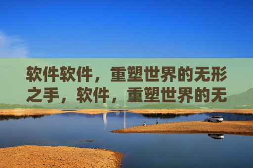软件软件,重塑世界的无形之手,软件,重塑世界的无形之手 软件软件,重塑世界的无形之手,软件,重塑世界的无形之手