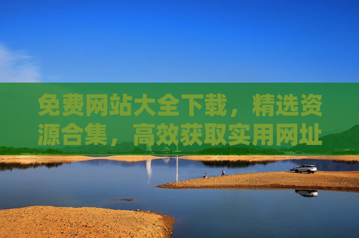 免费网站大全下载,精选资源合集,高效获取实用网址,免费精选网站大全,高效获取实用网址 免费网站大全下载,精选资源合集,高效获取实用网址,免费精选网站大全,高效获取实用网址