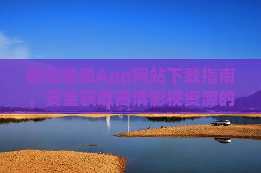 樱花视频App网站下载指南,安全获取高清影视资源的完整教程,樱花视频App下载指南,安全获取高清影视资源完整教程 樱花视频App网站下载指南,安全获取高清影视资源的完整教程,樱花视频App下载指南,安全获取高清影视资源完整教程