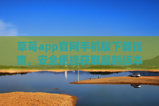 草莓app官网手机版下载指南,安全便捷获取最新版本,草莓app官网手机版下载指南,安全便捷获取最新版本 草莓app官网手机版下载指南,安全便捷获取最新版本,草莓app官网手机版下载指南,安全便捷获取最新版本