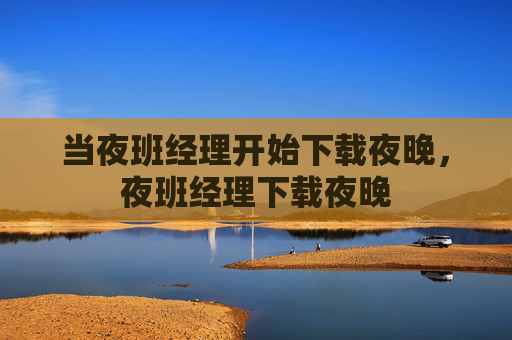 当夜班经理开始下载夜晚,夜班经理下载夜晚 当夜班经理开始下载夜晚,夜班经理下载夜晚