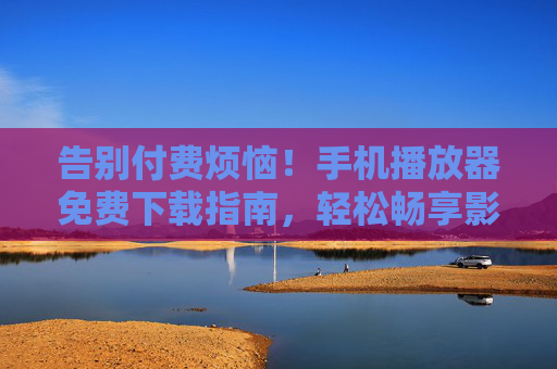 告别付费烦恼!手机播放器免费下载指南,轻松畅享影音世界,告别付费烦恼,手机播放器免费下载全攻略 告别付费烦恼!手机播放器免费下载指南,轻松畅享影音世界,告别付费烦恼,手机播放器免费下载全攻略