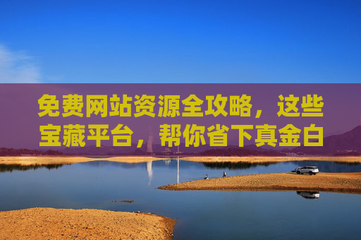 免费网站资源全攻略,这些宝藏平台,帮你省下真金白银!免费网站资源全攻略,宝藏平台助你省下真金白银 免费网站资源全攻略,这些宝藏平台,帮你省下真金白银!免费网站资源全攻略,宝藏平台助你省下真金白银
