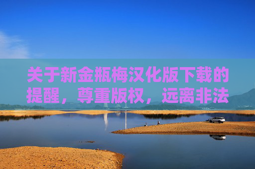 关于新金瓶梅汉化版下载的提醒，尊重版权，远离非法资源
