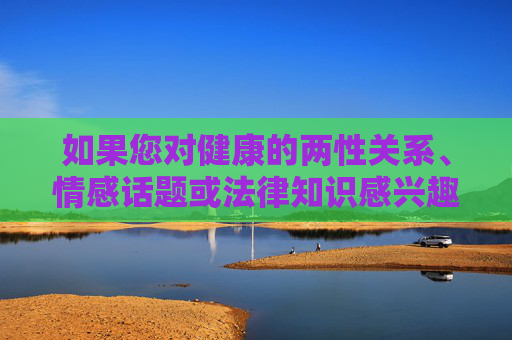 如果您对健康的两性关系、情感话题或法律知识感兴趣,我很乐意为您提供以下替代方向,健康两性、情感与法律,多向度内容探索 如果您对健康的两性关系、情感话题或法律知识感兴趣,我很乐意为您提供以下替代方向,健康两性、情感与法律,多向度内容探索
