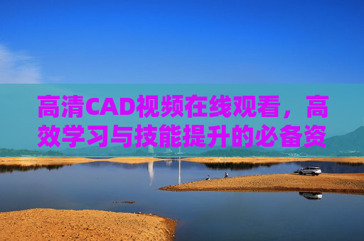 高清CAD视频在线观看，高效学习与技能提升的必备资源，高清CAD视频在线观看，高效学习与技能提升必备资源