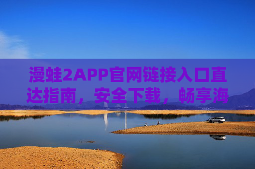 漫蛙2APP官网链接入口直达指南,安全下载,畅享海量漫画盛宴,漫蛙2APP官网入口直达指南,安全下载畅享海量漫画盛宴 漫蛙2APP官网链接入口直达指南,安全下载,畅享海量漫画盛宴,漫蛙2APP官网入口直达指南,安全下载畅享海量漫画盛宴