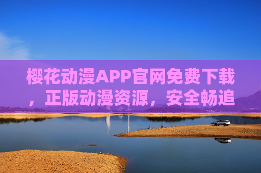 樱花动漫APP官网免费下载,正版动漫资源,安全畅追番剧,樱花动漫APP官网免费下载,正版安全追番剧资源 樱花动漫APP官网免费下载,正版动漫资源,安全畅追番剧,樱花动漫APP官网免费下载,正版安全追番剧资源