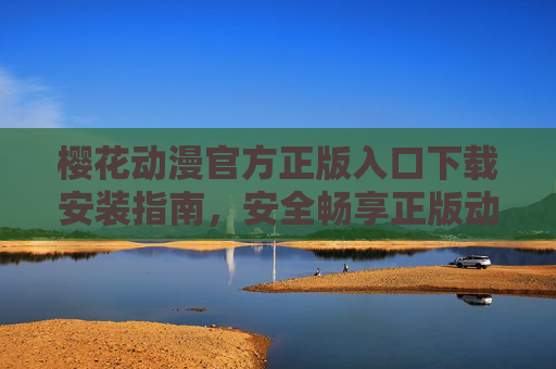 樱花动漫官方正版入口下载安装指南,安全畅享正版动漫资源,樱花动漫官方正版入口下载安装指南 樱花动漫官方正版入口下载安装指南,安全畅享正版动漫资源,樱花动漫官方正版入口下载安装指南