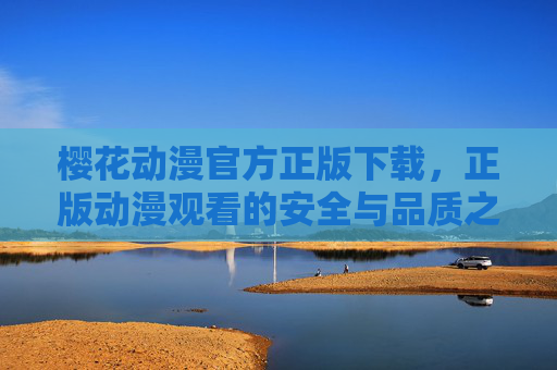 樱花动漫官方正版下载,正版动漫观看的安全与品质之选,樱花动漫官方正版下载,安全与品质的正版动漫观看之选 樱花动漫官方正版下载,正版动漫观看的安全与品质之选,樱花动漫官方正版下载,安全与品质的正版动漫观看之选