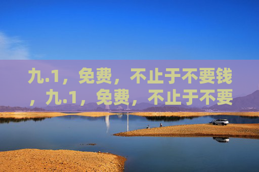 九.1,免费,不止于不要钱,九.1,免费,不止于不要钱 九.1,免费,不止于不要钱,九.1,免费,不止于不要钱