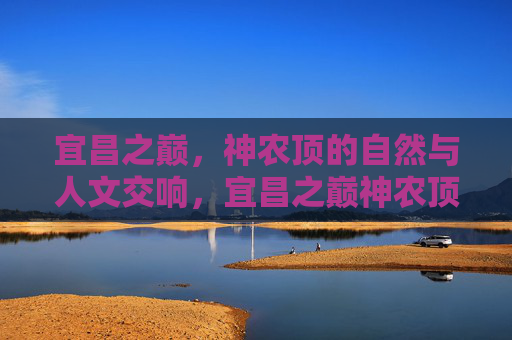 宜昌之巅，神农顶的自然与人文交响，宜昌之巅神农顶的自然人文交响