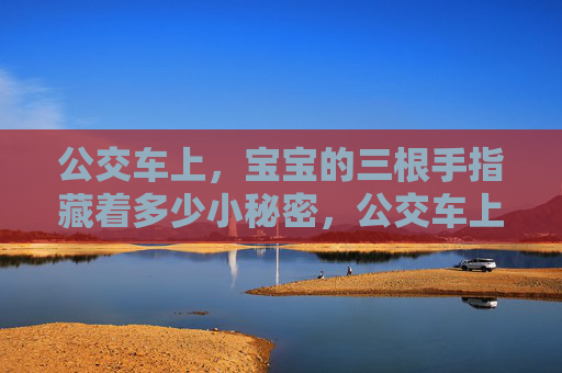 公交车上，宝宝的三根手指藏着多少小秘密，公交车上，宝宝的三根手指藏着什么小秘密？
