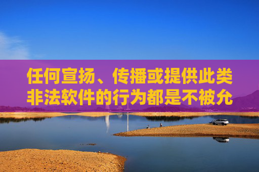 任何宣扬、传播或提供此类非法软件的行为都是不被允许的。我们应该自觉遵守法律法规,树立正确的价值观,远离不良信息,共同营造一个清朗的网络空间,远离非法软件 共护清朗网络空间 任何宣扬、传播或提供此类非法软件的行为都是不被允许的。我们应该自觉遵守法律法规,树立正确的价值观,远离不良信息,共同营造一个清朗的网络空间,远离非法软件 共护清朗网络空间