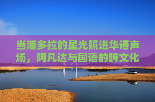当潘多拉的星光照进华语声场,阿凡达与国语的跨文化共振,潘多拉星光照进华语声场,阿凡达国语跨文化共振 当潘多拉的星光照进华语声场,阿凡达与国语的跨文化共振,潘多拉星光照进华语声场,阿凡达国语跨文化共振