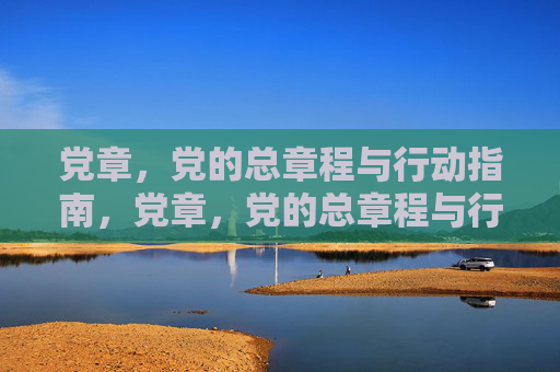 党章,党的总章程与行动指南,党章,党的总章程与行动指南 党章,党的总章程与行动指南,党章,党的总章程与行动指南
