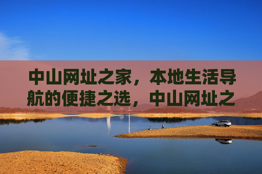 中山网址之家,本地生活导航的便捷之选,中山网址之家,本地生活导航便捷之选 中山网址之家,本地生活导航的便捷之选,中山网址之家,本地生活导航便捷之选
