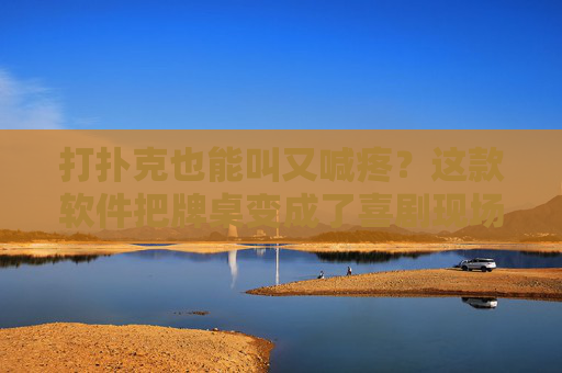 打扑克也能叫又喊疼?这款软件把牌桌变成了喜剧现场,打扑克又喊疼?这款软件让牌桌秒变喜剧现场 打扑克也能叫又喊疼?这款软件把牌桌变成了喜剧现场,打扑克又喊疼?这款软件让牌桌秒变喜剧现场