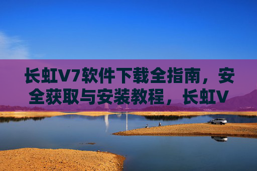 长虹V7软件下载全指南,安全获取与安装教程,长虹V7软件下载全指南,安全获取与安装教程 长虹V7软件下载全指南,安全获取与安装教程,长虹V7软件下载全指南,安全获取与安装教程