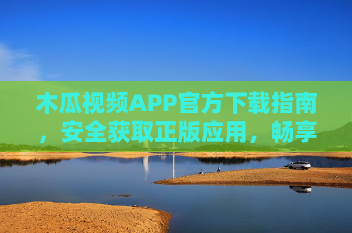 木瓜视频APP官方下载指南,安全获取正版应用,畅享精彩视频内容,木瓜视频APP官方下载指南,安全获取正版,畅享精彩视频 木瓜视频APP官方下载指南,安全获取正版应用,畅享精彩视频内容,木瓜视频APP官方下载指南,安全获取正版,畅享精彩视频