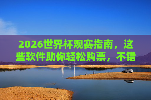 2026世界杯观赛指南,这些软件助你轻松购票,不错过任何精彩瞬间!2026世界杯观赛指南,软件助你轻松购票不错过精彩瞬间 2026世界杯观赛指南,这些软件助你轻松购票,不错过任何精彩瞬间!2026世界杯观赛指南,软件助你轻松购票不错过精彩瞬间