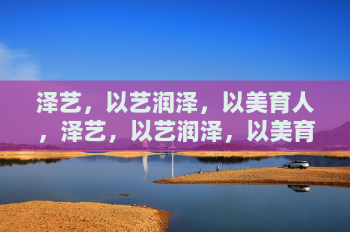 泽艺,以艺润泽,以美育人,泽艺,以艺润泽,以美育人 泽艺,以艺润泽,以美育人,泽艺,以艺润泽,以美育人