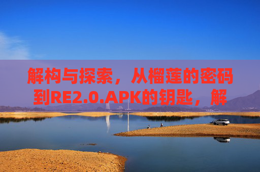 解构与探索,从榴莲的密码到RE2.0.APK的钥匙,解构探索,从榴莲密码到RE2.0.APK钥匙 解构与探索,从榴莲的密码到RE2.0.APK的钥匙,解构探索,从榴莲密码到RE2.0.APK钥匙
