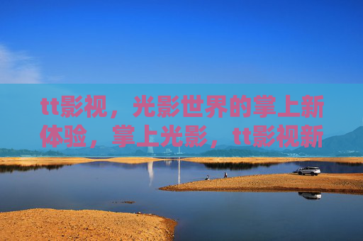 tt影视,光影世界的掌上新体验,掌上光影,tt影视新体验 tt影视,光影世界的掌上新体验,掌上光影,tt影视新体验