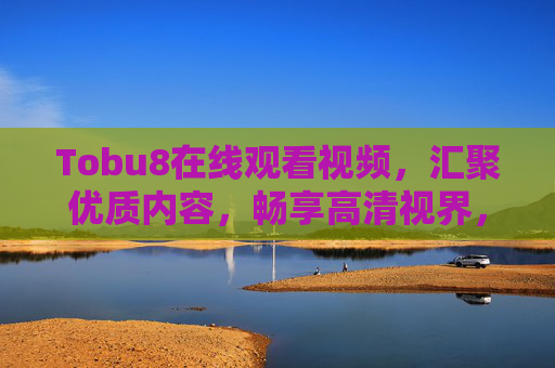 Tobu8在线观看视频,汇聚优质内容,畅享高清视界,Tobu8,汇聚优质内容,畅享高清视界 Tobu8在线观看视频,汇聚优质内容,畅享高清视界,Tobu8,汇聚优质内容,畅享高清视界