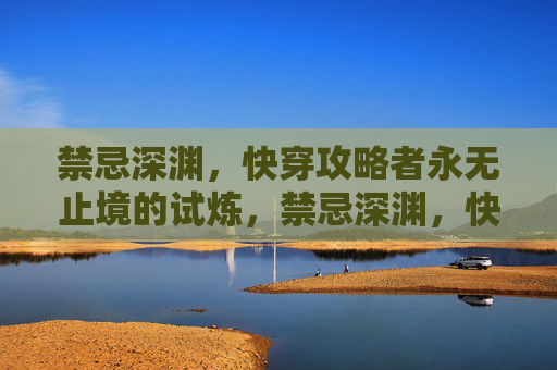 禁忌深渊,快穿攻略者永无止境的试炼,禁忌深渊,快穿攻略者的永无止境试炼 禁忌深渊,快穿攻略者永无止境的试炼,禁忌深渊,快穿攻略者的永无止境试炼