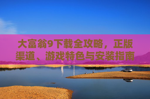大富翁9下载全攻略，正版渠道、游戏特色与安装指南，大富翁9下载全攻略，正版渠道、游戏特色与安装指南