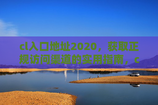 cl入口地址2020,获取正规访问渠道的实用指南,cl入口地址2020,获取正规访问渠道的实用指南 cl入口地址2020,获取正规访问渠道的实用指南,cl入口地址2020,获取正规访问渠道的实用指南
