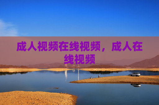 成人视频在线视频,成人在线视频 成人视频在线视频,成人在线视频