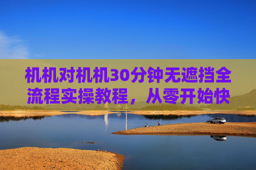 机机对机机30分钟无遮挡全流程实操教程,从零开始快速搭建稳定连接,机机对机机全流程实操教程,30分钟从零搭建稳定连接 机机对机机30分钟无遮挡全流程实操教程,从零开始快速搭建稳定连接,机机对机机全流程实操教程,30分钟从零搭建稳定连接