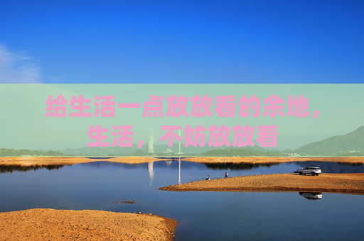 给生活一点放放看的余地，生活，不妨放放看