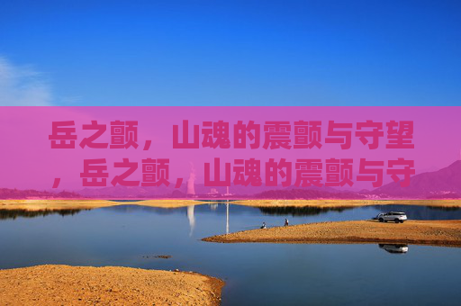 岳之颤,山魂的震颤与守望,岳之颤,山魂的震颤与守望 岳之颤,山魂的震颤与守望,岳之颤,山魂的震颤与守望