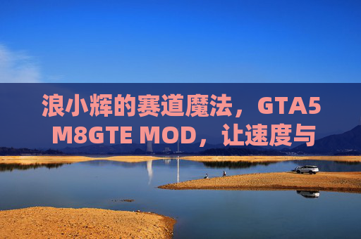 浪小辉的赛道魔法，GTA5 M8GTE MOD，让速度与激情在虚拟世界重生，浪小辉的赛道魔法，GTA5 M8GTE MOD点燃虚拟速度激情