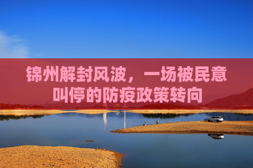 锦州解封风波，一场被民意叫停的防疫政策转向