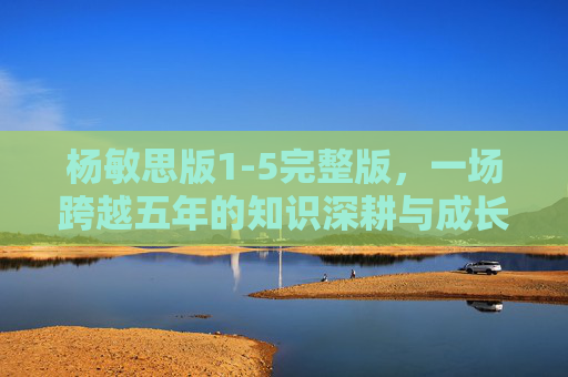 杨敏思版1-5完整版，一场跨越五年的知识深耕与成长印记，杨敏思版1-5完整版，五年深耕与成长印记