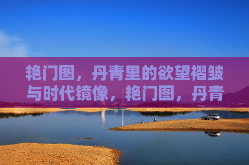 艳门图，丹青里的欲望褶皱与时代镜像，艳门图，丹青里的欲望褶皱与时代镜像