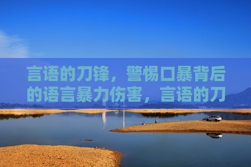 言语的刀锋，警惕口暴背后的语言暴力伤害，言语的刀锋，警惕口暴的语言暴力伤害