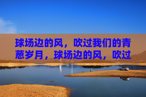 球场边的风，吹过我们的青葱岁月，球场边的风，吹过青葱岁月