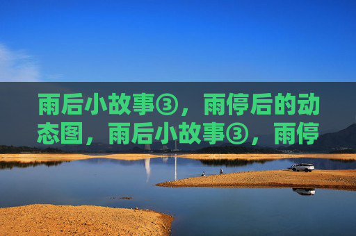雨后小故事③，雨停后的动态图，雨后小故事③，雨停后的动态图