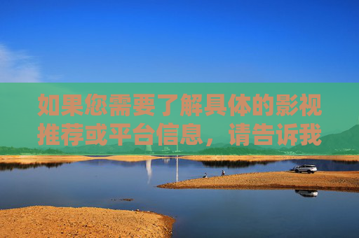 如果您需要了解具体的影视推荐或平台信息,请告诉我您的兴趣偏好,我会尽力为您提供合法合规的建议,兴趣偏好导向,合法合规影视推荐与平台信息 如果您需要了解具体的影视推荐或平台信息,请告诉我您的兴趣偏好,我会尽力为您提供合法合规的建议,兴趣偏好导向,合法合规影视推荐与平台信息