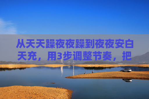 从天天躁夜夜躁到夜夜安白天充,用3步调整节奏,把狠狠喷水变成生活的解压阀,从天天躁夜夜躁到夜夜安白天充,3步调节奏,狠狠喷水成生活解压阀 从天天躁夜夜躁到夜夜安白天充,用3步调整节奏,把狠狠喷水变成生活的解压阀,从天天躁夜夜躁到夜夜安白天充,3步调节奏,狠狠喷水成生活解压阀