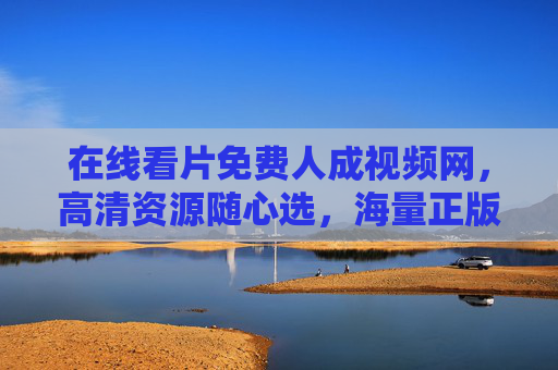 在线看片免费人成视频网,高清资源随心选,海量正版影视免费畅享视听盛宴,免费高清海量正版影视在线畅享 在线看片免费人成视频网,高清资源随心选,海量正版影视免费畅享视听盛宴,免费高清海量正版影视在线畅享