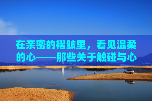 在亲密的褶皱里，看见温柔的心——那些关于触碰与心动的日系漫画，褶皱里的温柔，日系漫画的触碰与心动