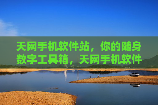 天网手机软件站,你的随身数字工具箱,天网手机软件站,你的随身数字工具箱 天网手机软件站,你的随身数字工具箱,天网手机软件站,你的随身数字工具箱