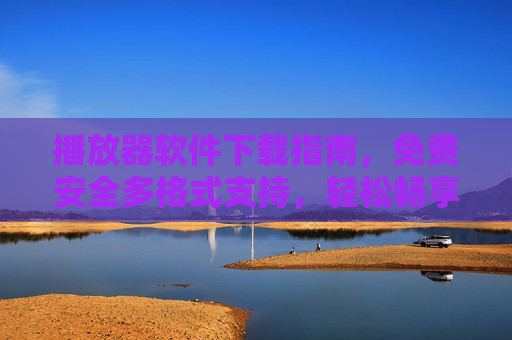 播放器软件下载指南,免费安全多格式支持,轻松畅享影音体验,免费安全多格式播放器下载指南,轻松畅享影音体验 播放器软件下载指南,免费安全多格式支持,轻松畅享影音体验,免费安全多格式播放器下载指南,轻松畅享影音体验